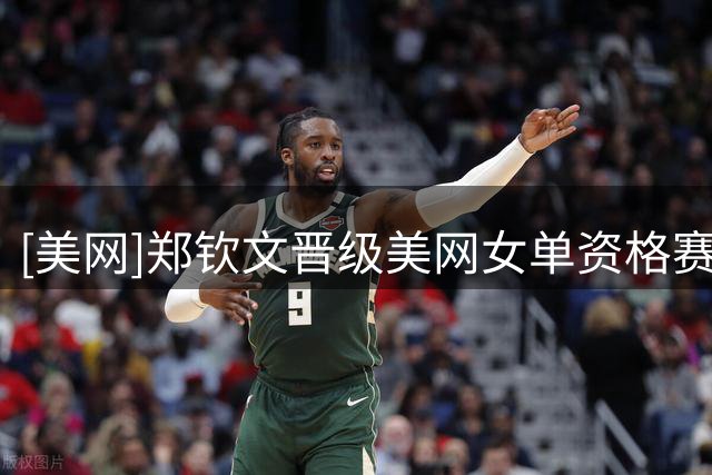 [美网]郑钦文晋级美网女单资格赛决胜轮